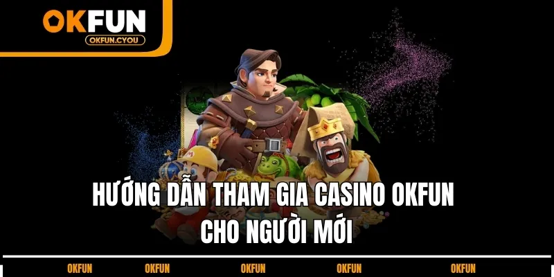 huong-dan-nguoi-moi-tham-gia-casino-okfun