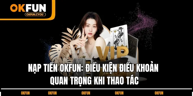 dieu-kien-dieu-khoan-nap-tien-okfun